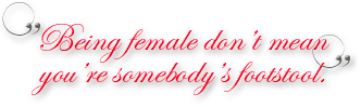 Citat: Being female don't mean you're somebody's footstool.