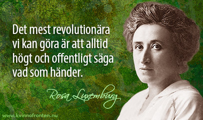 Citat: Det mest revolutionära vi kan göra är att alltid högt och offentligt säga vad som händer. Rosa Luxemburg