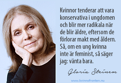 Citat: Kvinnor tenderar att vara konservativa i ungdomen och blir mer radikala när de blir äldre, eftersom de förlorar makt med åldern. Så, om en ung kvinna inte är feminist, så säger jag: vänta bara. Gloria Steinem