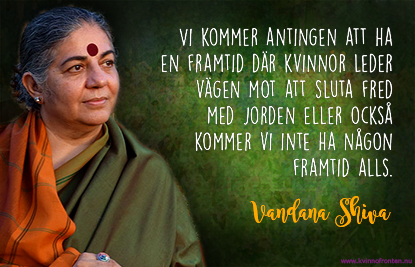 Foto av Vandana Shiva med texten: Vi kommer antingen att ha en framtid där kvinnor leder vägen mot att sluta fred med jorden  eller också kommer vi inte ha någon framtid alls.