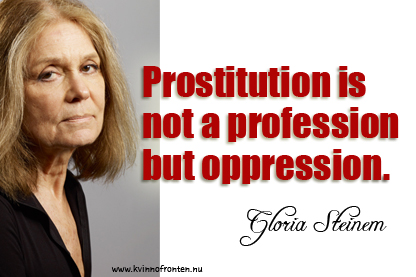 Gloria Steinem: Prosatitution is not a profession but oppression.