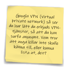 Gul Post-It-lapp med texten:  Googla VPN (virtual  private network) så ser du hur lätt du erbjuds VPN-tjänster, så att du kan surfa anonymt. Vem tror att unga killar inte skulle känna till, eller kunna lista ut, det?