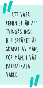 Citat: Att vara feminist är att tvingas inse hur språket är skapat av män, för män, i vår patriarkala värld.
