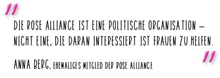 Die Rose Alliance ist eine politische Organisation  nicht eine, die daran interessiert ist Frauen zu helfen. Anna Berg, ehemaliges Mitglied der Rose Alliance