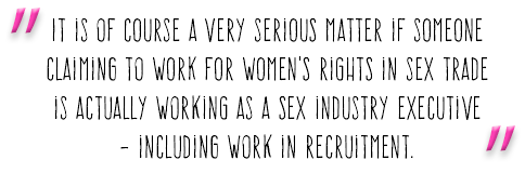 "It is of course a very serious matter if someone claming to work for women's rights in sex trade is actually working as a sex industry executive - including work in recruitment."
