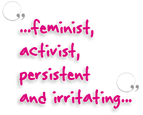 ...feminist, activist, persistent and irritating...