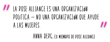 La Rose Alliance es una organización  política — no una organización que ayude a las mujeres.  ANNA berg, ex miembro de Rose Alliance